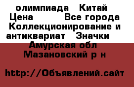 10.1) олимпиада : Китай › Цена ­ 790 - Все города Коллекционирование и антиквариат » Значки   . Амурская обл.,Мазановский р-н